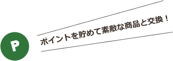 ポイントを貯めて素敵な商品と交換!